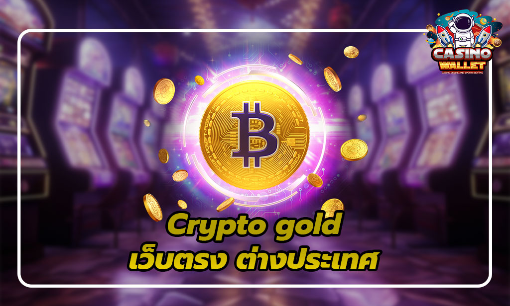 Crypto Gold: ขุมทรัพย์ในโลกคริปโต เว็บตรง ต่างประเทศ 2025 3 เว็บตรง ต่างประเทศ